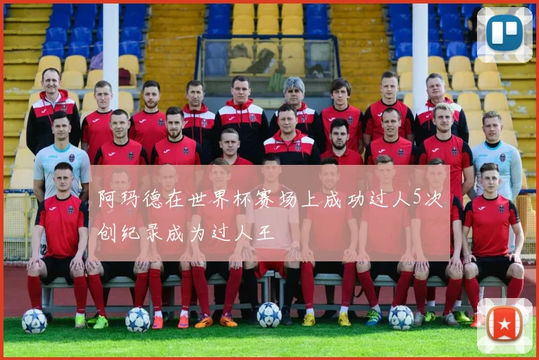 阿玛德在世界杯赛场上成功过人5次创纪录成为过人王
