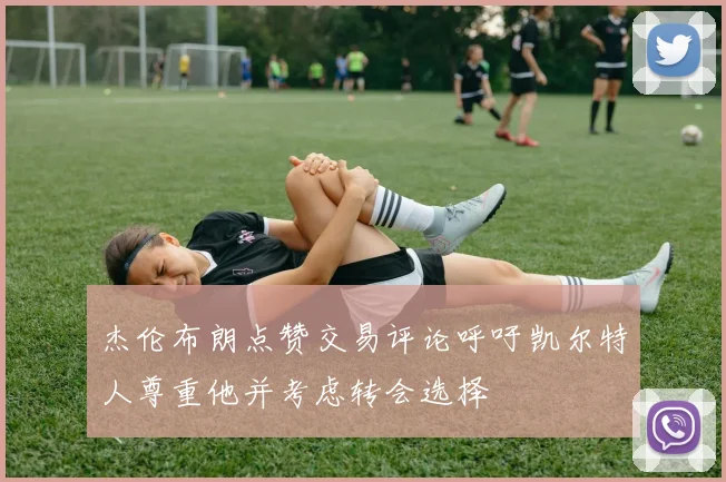 杰伦布朗点赞交易评论呼吁凯尔特人尊重他并考虑转会选择