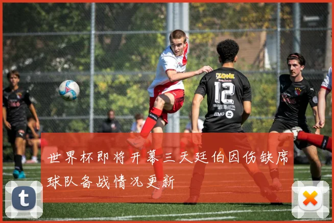 世界杯即将开幕三天廷伯因伤缺席球队备战情况更新