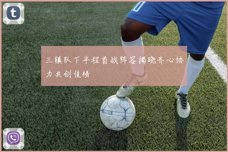 三镇队下半程首战阵容揭晓齐心协力共创佳绩