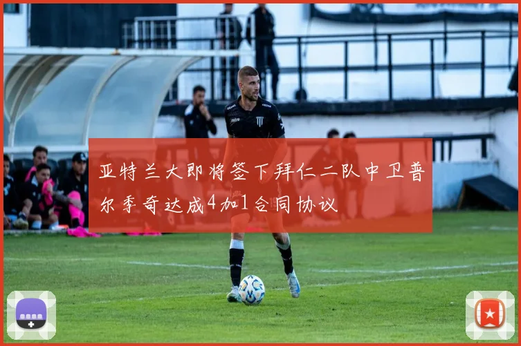 亚特兰大即将签下拜仁二队中卫普尔季奇达成4加1合同协议