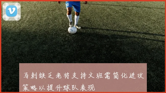 马刺缺乏老将支持文班需简化进攻策略以提升球队表现