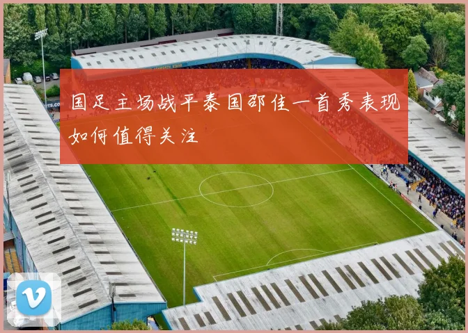 国足主场战平泰国邵佳一首秀表现如何值得关注