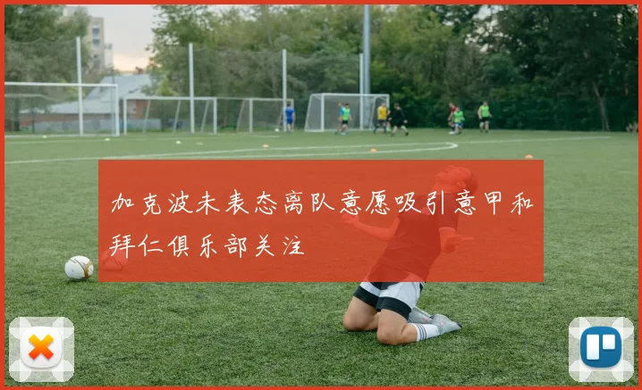 加克波未表态离队意愿吸引意甲和拜仁俱乐部关注